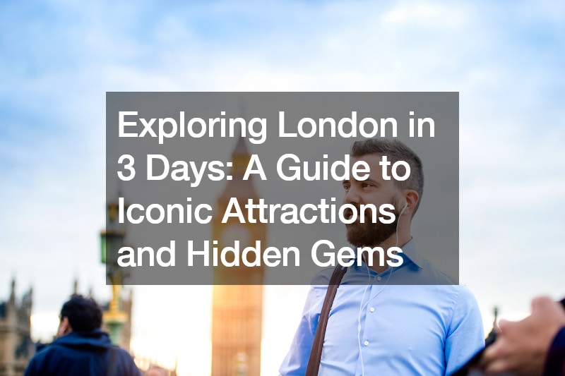 Exploring London in 3 Days: A Guide to Iconic Attractions and Hidden Gems